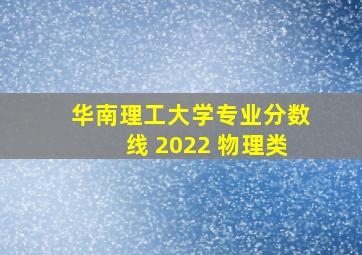 华南理工大学专业分数线 2022 物理类